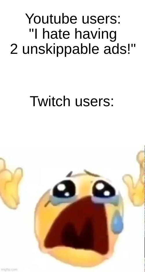 twitch users usually have to deal with 5-10 unskippable ads | Youtube users:
"I hate having 2 unskippable ads!"; Twitch users: | image tagged in cursed crying emoji,memes,youtube,youtube ads,twitch,twitch ads | made w/ Imgflip meme maker