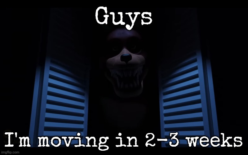 Guys; I'm moving in 2-3 weeks | image tagged in foxy lurking | made w/ Imgflip meme maker