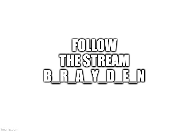 FOLLOW THE STREAM B_R_A_Y_D_E_N | made w/ Imgflip meme maker