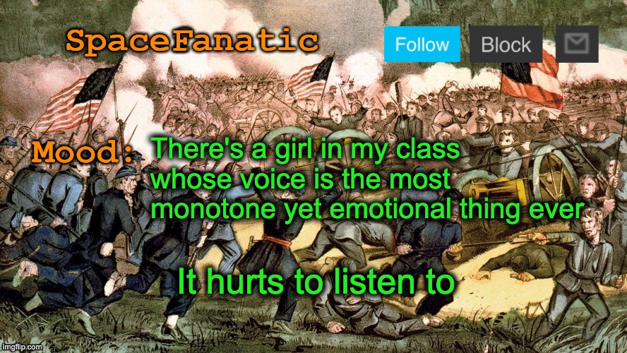 SpaceFanatic’s Civil War Announcement Template | There's a girl in my class whose voice is the most monotone yet emotional thing ever; It hurts to listen to | image tagged in spacefanatic s civil war announcement template | made w/ Imgflip meme maker