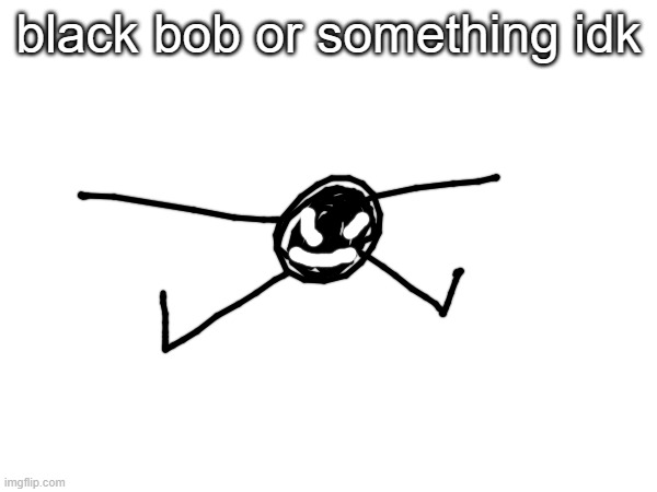 black bob or something idk | made w/ Imgflip meme maker