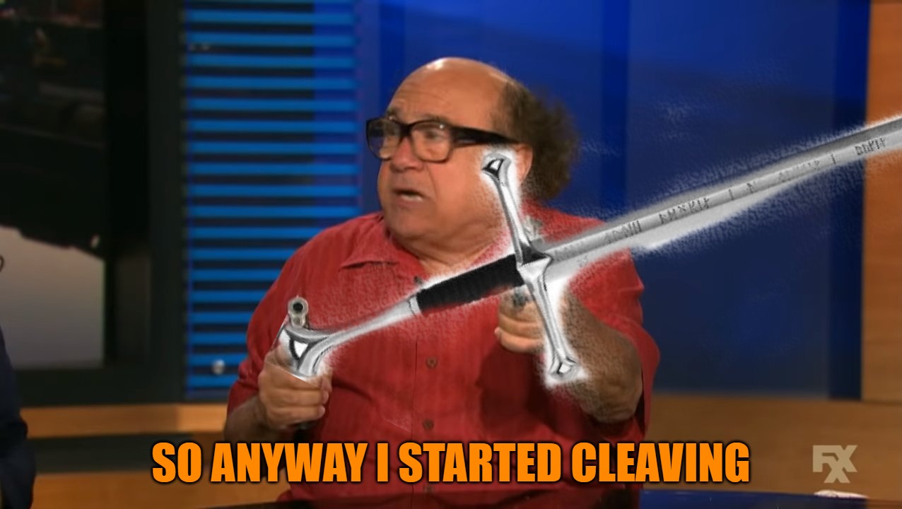 So Anyway I started Cleaving | SO ANYWAY I STARTED CLEAVING | image tagged in so anyway i started blasting,it's always sunny in philidelphia,danny devito,cleaving | made w/ Imgflip meme maker