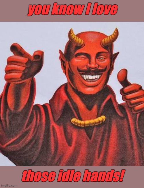 Buddy satan  | you know I love those idle hands! | image tagged in buddy satan | made w/ Imgflip meme maker