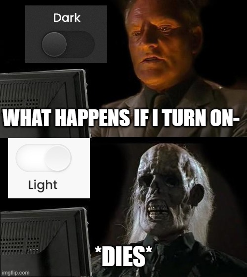 AHHH!!!! | WHAT HAPPENS IF I TURN ON-; *DIES* | image tagged in memes,i'll just wait here,dark mode,light mode,relatable | made w/ Imgflip meme maker