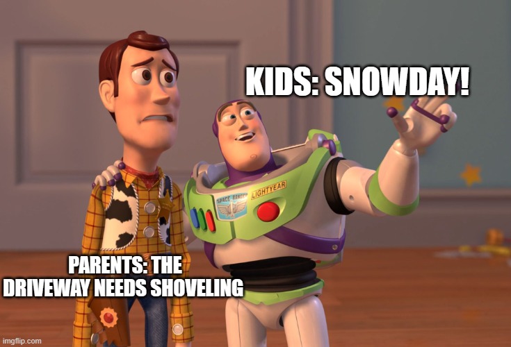 2 different views on Winter | KIDS: SNOWDAY! PARENTS: THE DRIVEWAY NEEDS SHOVELING | image tagged in memes,x x everywhere,winter,snow,toy story | made w/ Imgflip meme maker