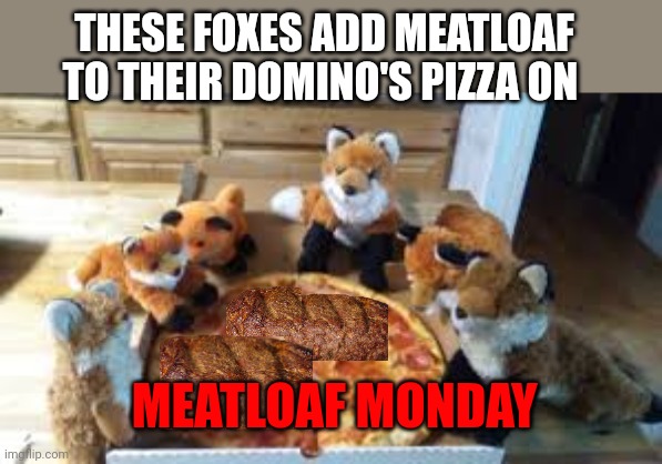 Important fox facts | THESE FOXES ADD MEATLOAF TO THEIR DOMINO'S PIZZA ON; MEATLOAF MONDAY | image tagged in important,fox,facts | made w/ Imgflip meme maker
