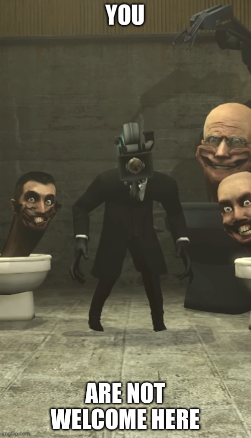 Skibidi Toilets and Cameraman staring at you | YOU; ARE NOT WELCOME HERE | image tagged in skibidi toilets and cameraman staring at you | made w/ Imgflip meme maker