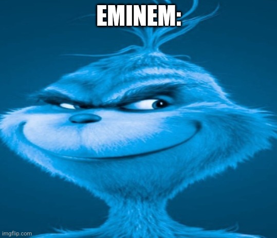 The blue grinch | EMINEM: | image tagged in the blue grinch | made w/ Imgflip meme maker