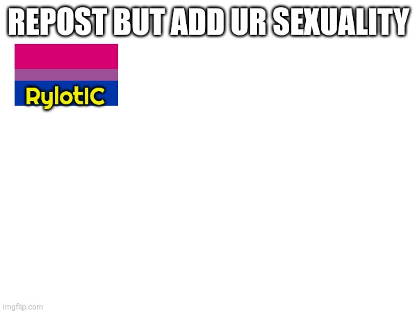 REPOST BUT ADD UR SEXUALITY; RylotIC | made w/ Imgflip meme maker