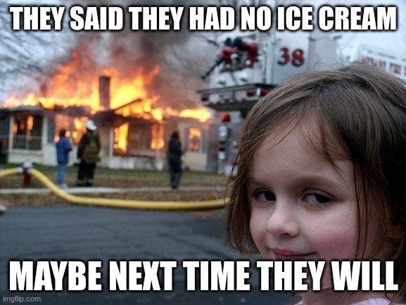 Disaster Girl | THEY SAID THEY HAD NO ICE CREAM; MAYBE NEXT TIME THEY WILL | image tagged in memes,disaster girl | made w/ Imgflip meme maker