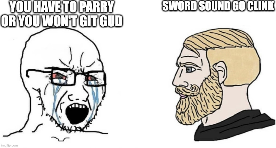 crying wojak vs chad | YOU HAVE TO PARRY OR YOU WON'T GIT GUD; SWORD SOUND GO CLINK | image tagged in crying wojak vs chad | made w/ Imgflip meme maker