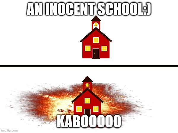 bad boom meme ://// | AN INOCENT SCHOOL:); KABOOOOO | image tagged in school,school boom,explosion,kaboo,meme,bad | made w/ Imgflip meme maker