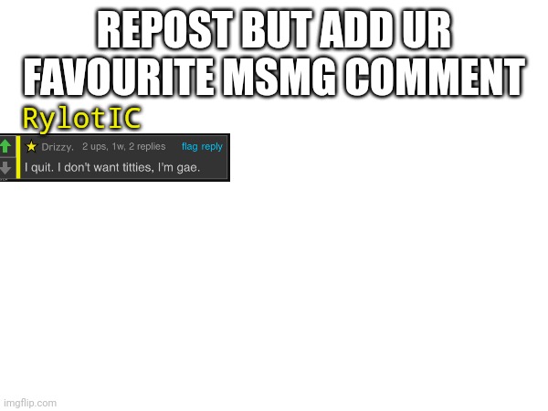REPOST BUT ADD UR FAVOURITE MSMG COMMENT; RylotIC | made w/ Imgflip meme maker