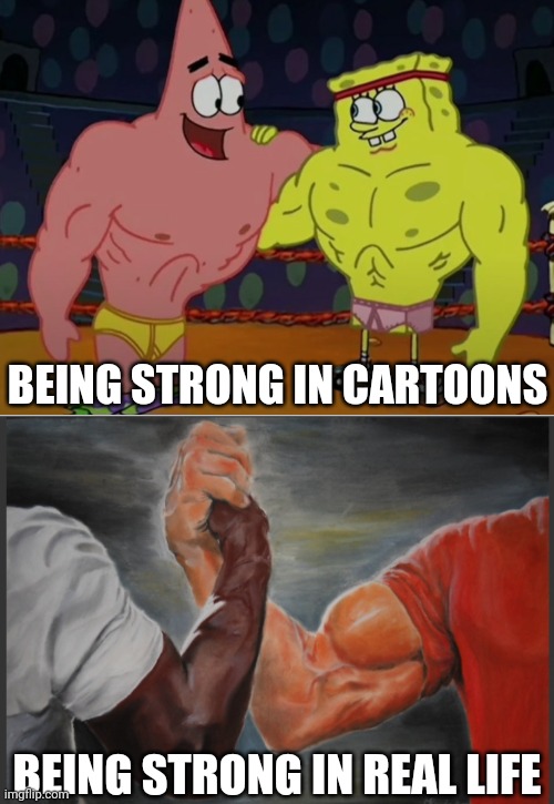 Being BUFF Meme | BEING STRONG IN CARTOONS; BEING STRONG IN REAL LIFE | image tagged in epic handshake,spongebob and patrick,buff,cartoons,real life,memes | made w/ Imgflip meme maker