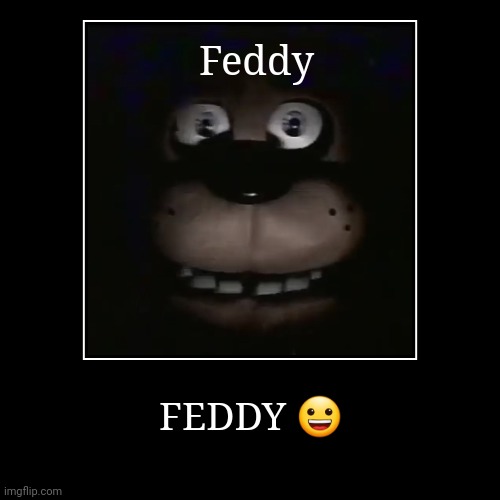 Feddy | Feddy | FEDDY ? | image tagged in funny,demotivationals | made w/ Imgflip demotivational maker