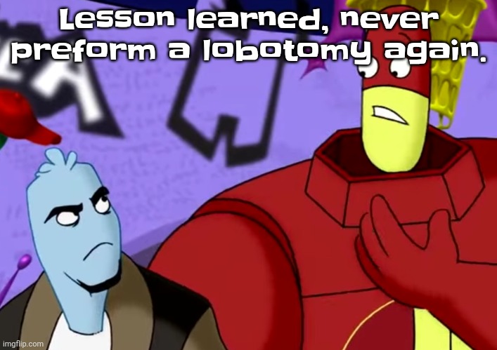 Damn. | Lesson learned, never preform a lobotomy again. | made w/ Imgflip meme maker