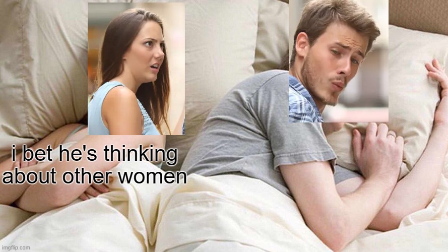 ey | i bet he's thinking about other women | image tagged in memes,i bet he's thinking about other women | made w/ Imgflip meme maker