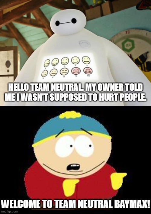 Baymax has Joined Team Neutral | HELLO TEAM NEUTRAL. MY OWNER TOLD ME I WASN'T SUPPOSED TO HURT PEOPLE. WELCOME TO TEAM NEUTRAL BAYMAX! | image tagged in baymax guest experience,eric cartman | made w/ Imgflip meme maker
