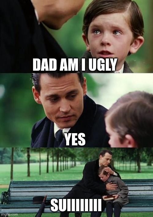 Finding Neverland | DAD AM I UGLY; YES; SUIIIIIIII | image tagged in memes,finding neverland | made w/ Imgflip meme maker