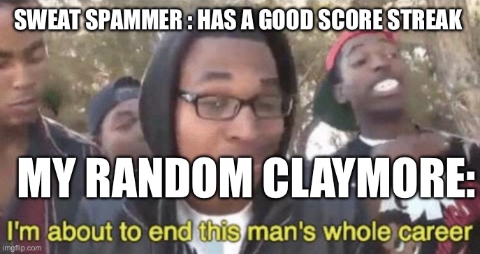 Cod meme | SWEAT SPAMMER : HAS A GOOD SCORE STREAK; MY RANDOM CLAYMORE: | image tagged in i m about to end this man s whole career | made w/ Imgflip meme maker