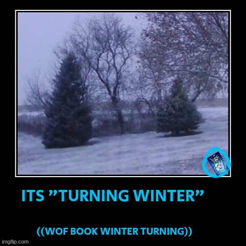 Get it ((oh this sounds so much like a dad joke)) | ITS "TURNING WINTER"; ((WOF BOOK WINTER TURNING)) | image tagged in wof,winter | made w/ Imgflip meme maker