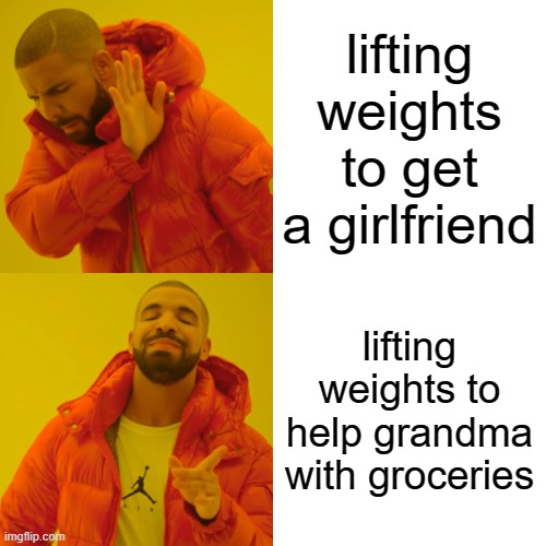 Drake Hotline Bling | lifting weights to get a girlfriend; lifting weights to help grandma with groceries | image tagged in memes,drake hotline bling | made w/ Imgflip meme maker