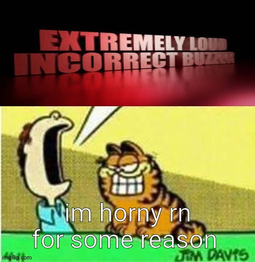 Jon yell | im horny rn for some reason | image tagged in jon yell | made w/ Imgflip meme maker