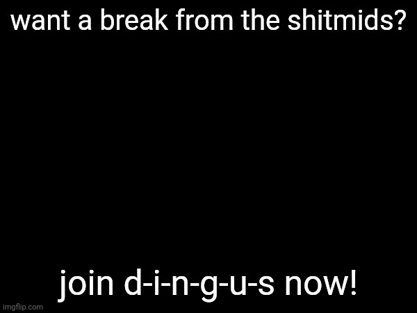 https://imgflip.com/m/d-i-n-g-u-s | want a break from the shitmids? join d-i-n-g-u-s now! | made w/ Imgflip meme maker