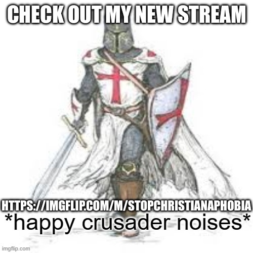 I made this a little while ago but yeah | CHECK OUT MY NEW STREAM; HTTPS://IMGFLIP.COM/M/STOPCHRISTIANAPHOBIA | image tagged in happy crusader noises | made w/ Imgflip meme maker