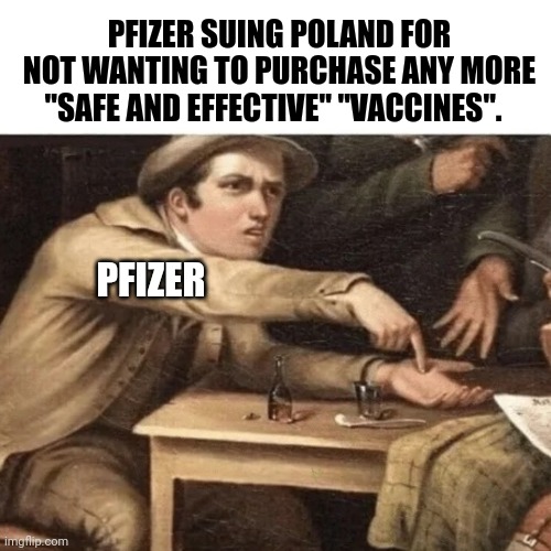 Shake down | PFIZER SUING POLAND FOR NOT WANTING TO PURCHASE ANY MORE "SAFE AND EFFECTIVE" "VACCINES". PFIZER | image tagged in pay me | made w/ Imgflip meme maker