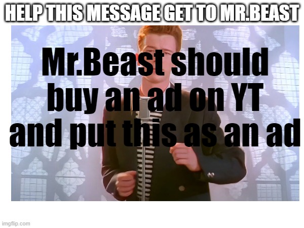 Help get this message get to Mr.Beast | Mr.Beast should buy an ad on YT and put this as an ad; HELP THIS MESSAGE GET TO MR.BEAST | image tagged in mrbeast,rickroll,rick astley,youtube,ads,message | made w/ Imgflip meme maker
