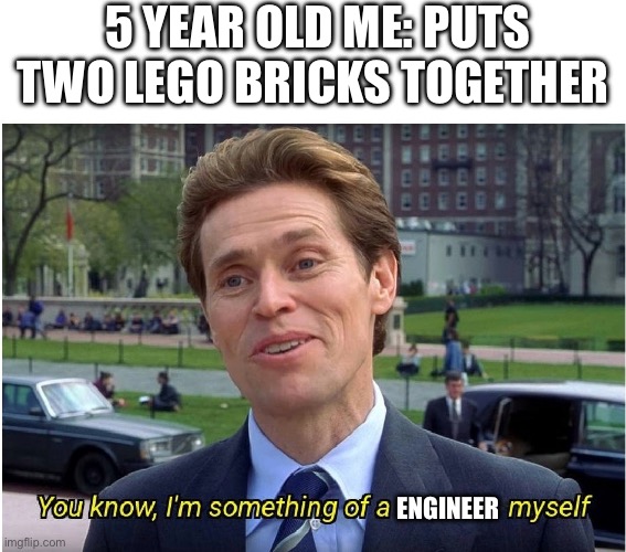 You know, I'm something of a _ myself | 5 YEAR OLD ME: PUTS TWO LEGO BRICKS TOGETHER; ENGINEER | image tagged in you know i'm something of a _ myself | made w/ Imgflip meme maker