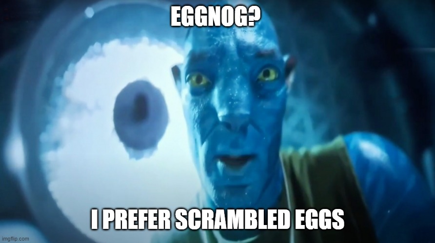 Staring Avatar Guy | EGGNOG? I PREFER SCRAMBLED EGGS | image tagged in staring avatar guy,eggnog,2023,avatar guy,memes | made w/ Imgflip meme maker