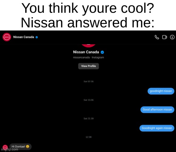 Yes my name is Dontae, name reveal guys | You think youre cool?
Nissan answered me: | image tagged in nissan,cars,funny,instagram,memes | made w/ Imgflip meme maker