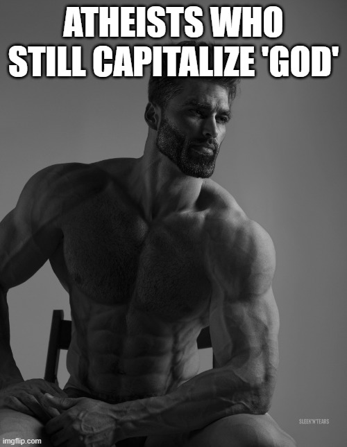 Giga Chad | ATHEISTS WHO STILL CAPITALIZE 'GOD' | image tagged in giga chad | made w/ Imgflip meme maker