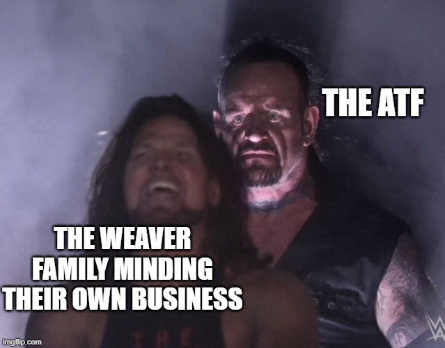 undertaker | THE ATF; THE WEAVER FAMILY MINDING THEIR OWN BUSINESS | image tagged in undertaker | made w/ Imgflip meme maker