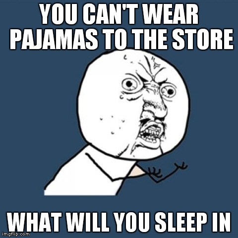 Y U No Meme | YOU CAN'T WEAR PAJAMAS TO THE STORE WHAT WILL YOU SLEEP IN | image tagged in memes,y u no | made w/ Imgflip meme maker