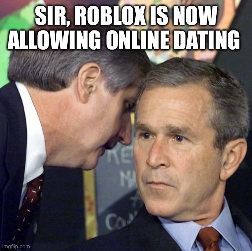 WERE DOOMED | SIR, ROBLOX IS NOW ALLOWING ONLINE DATING | image tagged in sir theres been a second | made w/ Imgflip meme maker