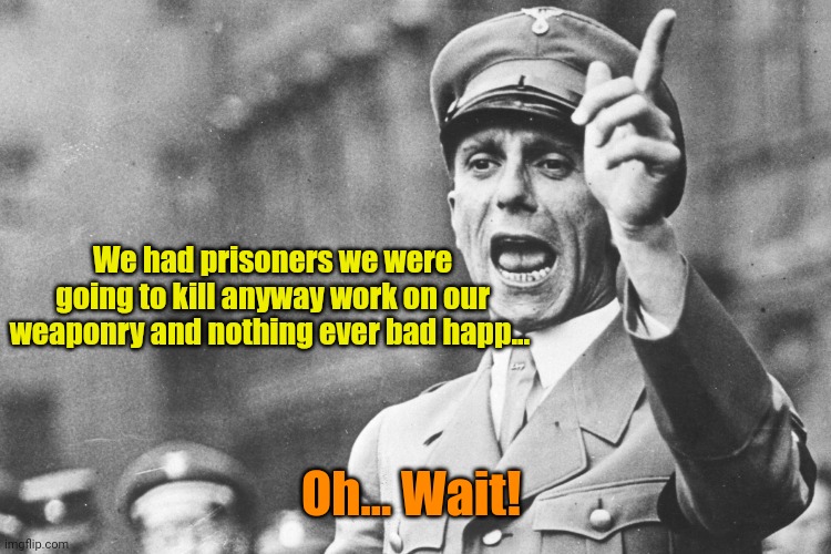 Josef Göebbels | We had prisoners we were going to kill anyway work on our weaponry and nothing ever bad happ... Oh... Wait! | image tagged in josef g ebbels | made w/ Imgflip meme maker