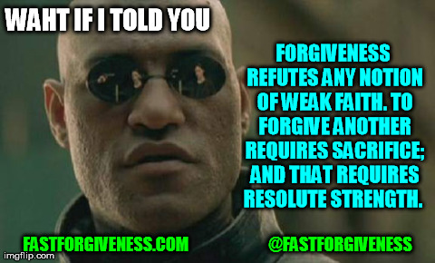 Forgiveness | WAHT IF I TOLD YOU FASTFORGIVENESS.COM                         @FASTFORGIVENESS FORGIVENESS REFUTES ANY NOTION OF WEAK FAITH. TO FORGIVE ANO | image tagged in memes,matrix morpheus | made w/ Imgflip meme maker