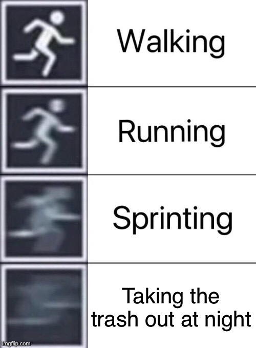 Walking, Running, Sprinting | Taking the trash out at night | image tagged in walking running sprinting | made w/ Imgflip meme maker
