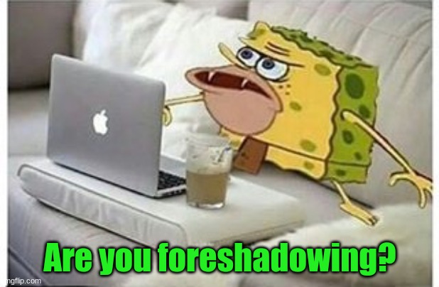 SpongeGar Computer | Are you foreshadowing? | image tagged in spongegar computer | made w/ Imgflip meme maker