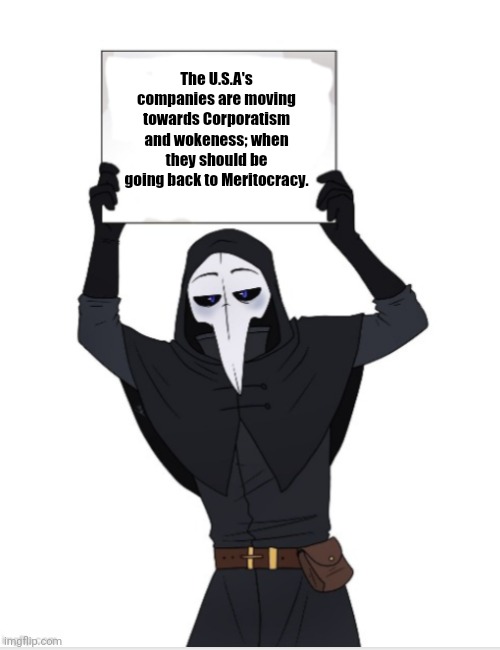 meritocracy: where we should be. | The U.S.A's companies are moving towards Corporatism and wokeness; when they should be going back to Meritocracy. | image tagged in scp 49 holding a sign,politics,political,america,american politics | made w/ Imgflip meme maker