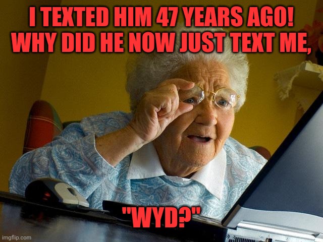 Wyd | I TEXTED HIM 47 YEARS AGO!  WHY DID HE NOW JUST TEXT ME, "WYD?" | image tagged in memes,grandma finds the internet | made w/ Imgflip meme maker