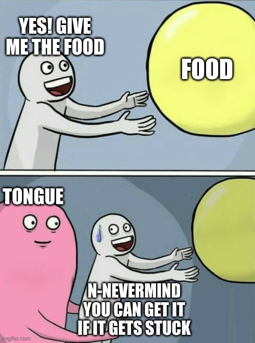 Doesn't the tongue do most of the work sometimes? | YES! GIVE ME THE FOOD; FOOD; TONGUE; N-NEVERMIND YOU CAN GET IT IF IT GETS STUCK | image tagged in memes,running away balloon | made w/ Imgflip meme maker