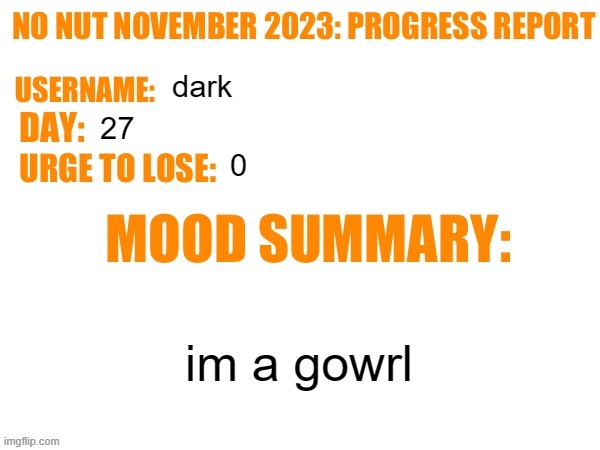 No Nut November 2023 Progress Report | dark; 27; 0; im a gowrl | image tagged in no nut november 2023 progress report | made w/ Imgflip meme maker