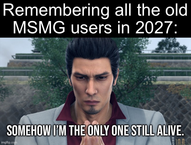 Remembering all the old
MSMG users in 2027:; Somehow I’m the only one still alive. | made w/ Imgflip meme maker