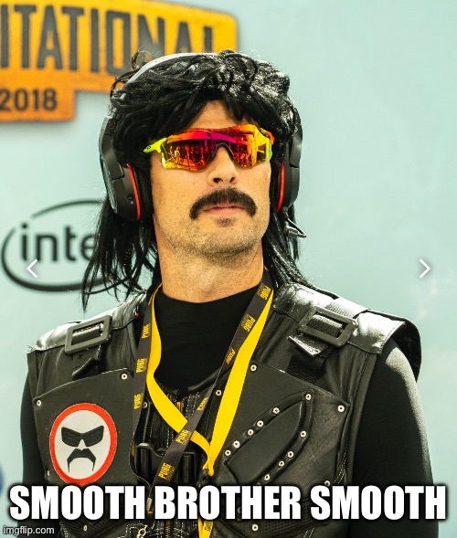 Dr Disrespect | SMOOTH BROTHER SMOOTH | image tagged in funny,memes,disrespect,gaming | made w/ Imgflip meme maker