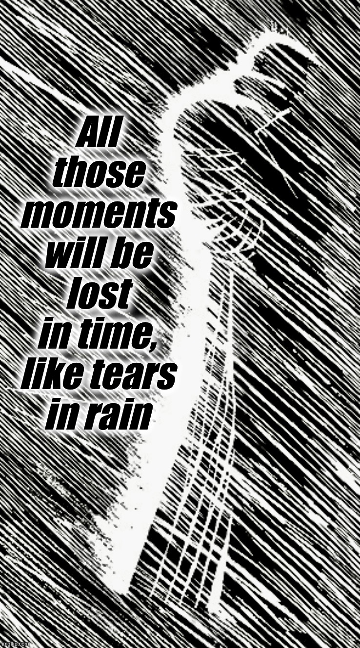 B. R. IV | All those
moments
will be lost
in time,
like tears
in rain | image tagged in sin city,blade runner,rain,movie quotes,tears | made w/ Imgflip meme maker