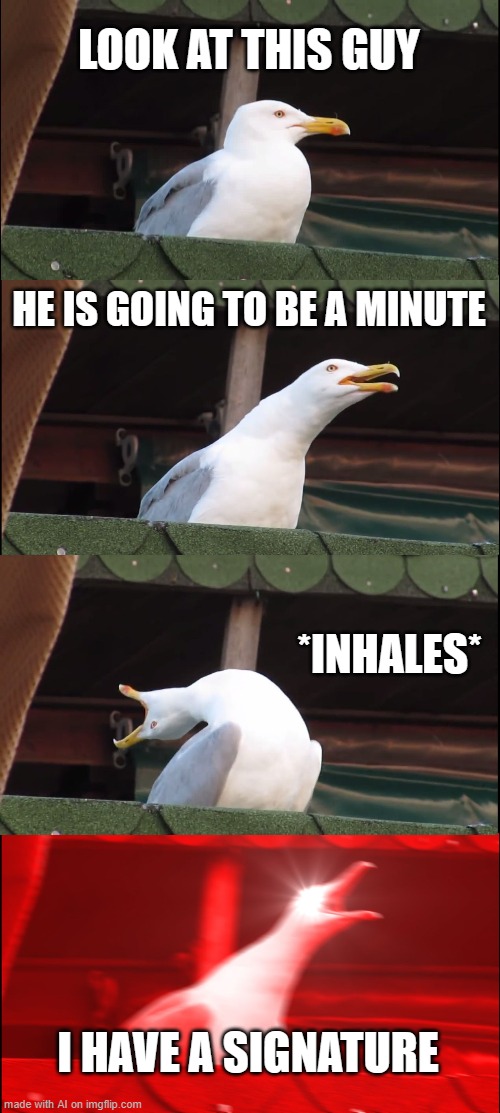 Inhaling Seagull | LOOK AT THIS GUY; HE IS GOING TO BE A MINUTE; *INHALES*; I HAVE A SIGNATURE | image tagged in memes,inhaling seagull,ai meme,ai generated | made w/ Imgflip meme maker